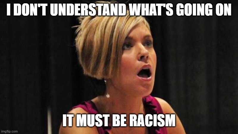 I don't understand | I DON'T UNDERSTAND WHAT'S GOING ON; IT MUST BE RACISM | image tagged in angry karen | made w/ Imgflip meme maker