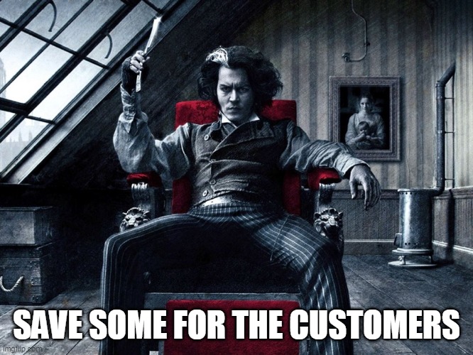 Sweeney todd meme | SAVE SOME FOR THE CUSTOMERS | image tagged in sweeney todd meme | made w/ Imgflip meme maker