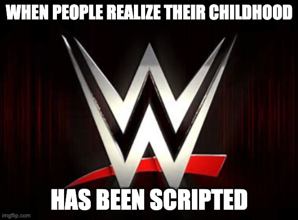 When You Realize your LIFE Has Been Scripted | WHEN PEOPLE REALIZE THEIR CHILDHOOD; HAS BEEN SCRIPTED | image tagged in wwe,fake,wwe did you know,the scroll of truth,for dummies,memes | made w/ Imgflip meme maker