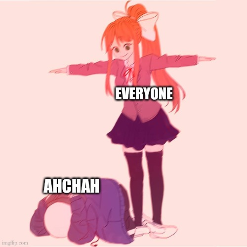 Monika t-posing on Sans | EVERYONE AHCHAH | image tagged in monika t-posing on sans | made w/ Imgflip meme maker