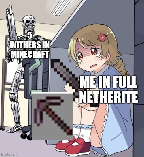 RUN | 5 WITHERS IN MINECRAFT; ME IN FULL NETHERITE | image tagged in anime girl hiding from terminator | made w/ Imgflip meme maker