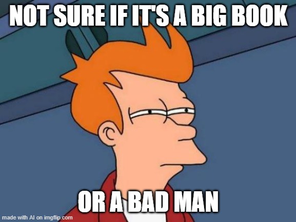 BIG man | NOT SURE IF IT'S A BIG BOOK; OR A BAD MAN | image tagged in memes,futurama fry | made w/ Imgflip meme maker
