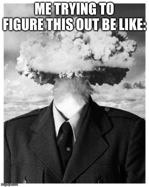 mind blown | ME TRYING TO FIGURE THIS OUT BE LIKE: | image tagged in mind blown | made w/ Imgflip meme maker