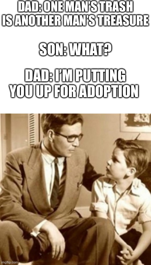 What kids say at school | DAD: ONE MAN’S TRASH IS ANOTHER MAN’S TREASURE; SON: WHAT? DAD: I’M PUTTING YOU UP FOR ADOPTION | image tagged in father and son,trash | made w/ Imgflip meme maker