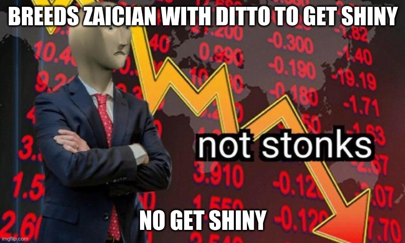 Not stonks | BREEDS ZAICIAN WITH DITTO TO GET SHINY; NO GET SHINY | image tagged in not stonks | made w/ Imgflip meme maker