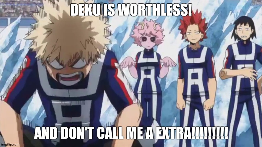 HMPH | DEKU IS WORTHLESS! AND DON'T CALL ME A EXTRA!!!!!!!!! | image tagged in bakuscreech | made w/ Imgflip meme maker