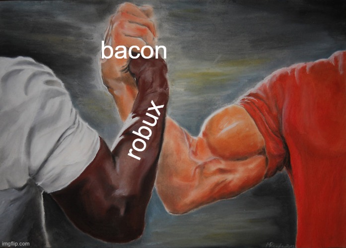 Y E S | bacon; robux | image tagged in memes,epic handshake | made w/ Imgflip meme maker