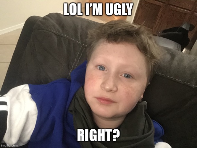 LOL I’M UGLY; RIGHT? | made w/ Imgflip meme maker