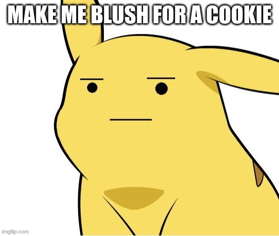 ight weaklings try me | MAKE ME BLUSH FOR A COOKIE | image tagged in o-o | made w/ Imgflip meme maker