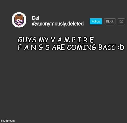 CONTEXT: MY MOM MADE THEM GET RID OF THEM BUT VAMPIRE TEETH ARE COOLIO | GUYS MY V A M P I R E F A N G S ARE COMING BACC :D | image tagged in del announcement | made w/ Imgflip meme maker