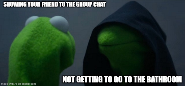 Evil Kermit | SHOWING YOUR FRIEND TO THE GROUP CHAT; NOT GETTING TO GO TO THE BATHROOM | image tagged in memes,evil kermit | made w/ Imgflip meme maker