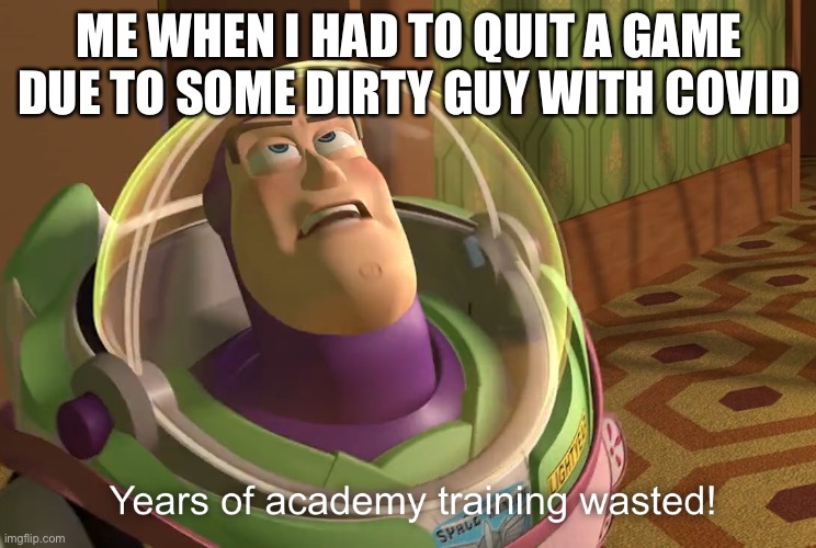 R.I.P. everything in Pixel Gun 3D | ME WHEN I HAD TO QUIT A GAME DUE TO SOME DIRTY GUY WITH COVID | image tagged in years of academy training wasted | made w/ Imgflip meme maker