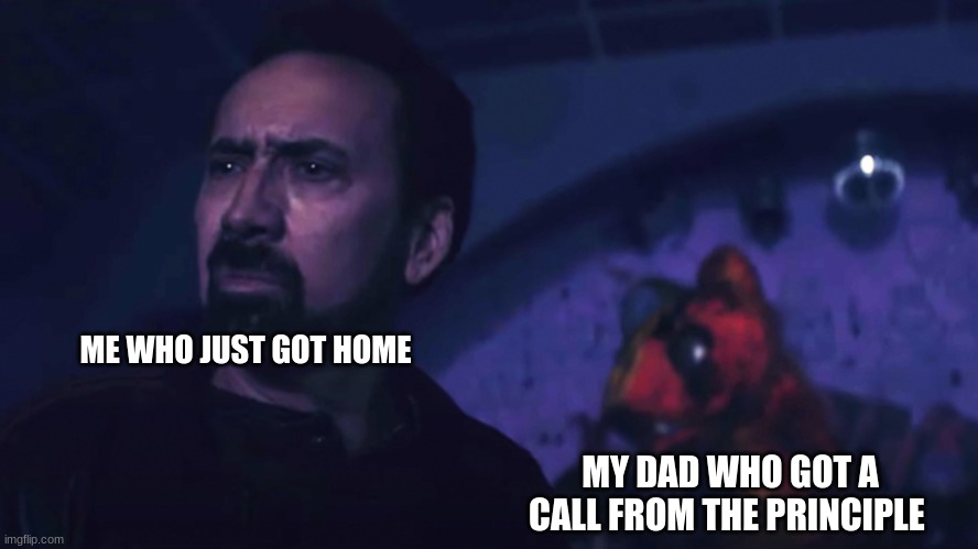second post may suck but hey | ME WHO JUST GOT HOME; MY DAD WHO GOT A CALL FROM THE PRINCIPLE | image tagged in memes,dark humor | made w/ Imgflip meme maker