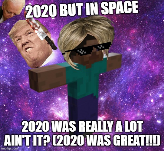 2020 in Space!! | 2020 BUT IN SPACE; 2020 WAS REALLY A LOT AIN'T IT? (2020 WAS GREAT!!!) | image tagged in space steve,t-pose,2020,crazy,abstract | made w/ Imgflip meme maker