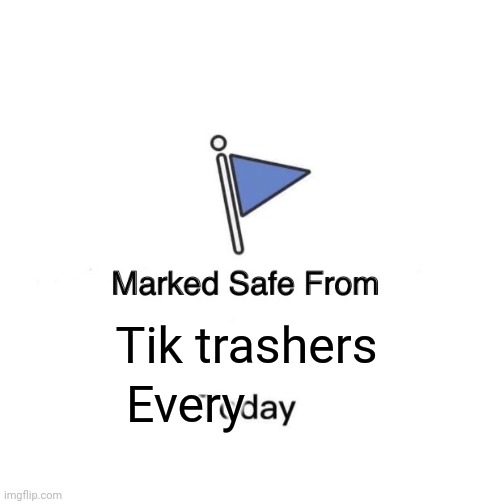 Marked Safe From Meme | Tik trashers Every | image tagged in memes,marked safe from | made w/ Imgflip meme maker