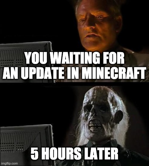 I'll Just Wait Here Meme | YOU WAITING FOR AN UPDATE IN MINECRAFT; 5 HOURS LATER | image tagged in memes,i'll just wait here | made w/ Imgflip meme maker
