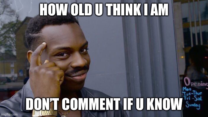 Roll Safe Think About It | HOW OLD U THINK I AM; DON’T COMMENT IF U KNOW | image tagged in memes,roll safe think about it | made w/ Imgflip meme maker