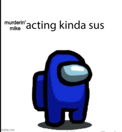 ur acting kinda sus | murderin' mike | image tagged in ur acting kinda sus | made w/ Imgflip meme maker