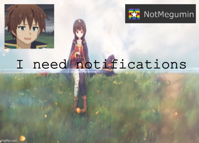 Please | I need notifications | image tagged in notmegumin announcement | made w/ Imgflip meme maker