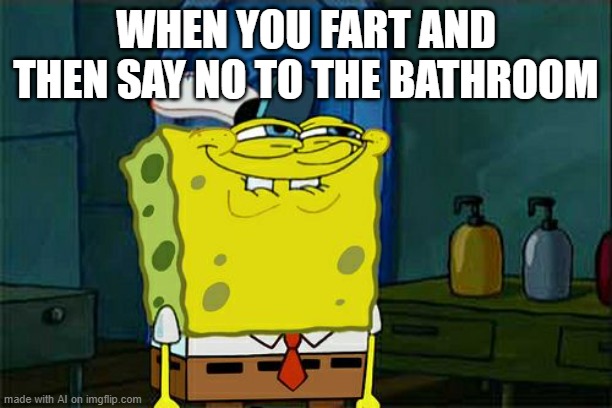 bathroom fart | WHEN YOU FART AND THEN SAY NO TO THE BATHROOM | image tagged in memes,don't you squidward | made w/ Imgflip meme maker