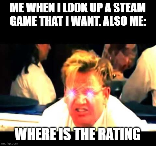 where do they keep it | ME WHEN I LOOK UP A STEAM GAME THAT I WANT. ALSO ME:; WHERE IS THE RATING | image tagged in where's the lamb sauce | made w/ Imgflip meme maker