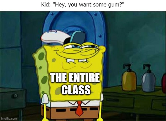 Class | Kid: "Hey, you want some gum?"; THE ENTIRE
 CLASS | image tagged in memes,don't you squidward | made w/ Imgflip meme maker