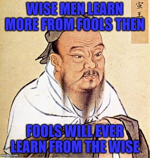 Confucius Says | WISE MEN LEARN MORE FROM FOOLS THEN FOOLS WILL EVER LEARN FROM THE WISE | image tagged in confucius says | made w/ Imgflip meme maker
