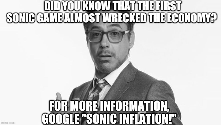Robert Downey Jr's Comments | DID YOU KNOW THAT THE FIRST SONIC GAME ALMOST WRECKED THE ECONOMY? FOR MORE INFORMATION, GOOGLE "SONIC INFLATION!" | image tagged in robert downey jr's comments,funny,epic,sonic,economy | made w/ Imgflip meme maker