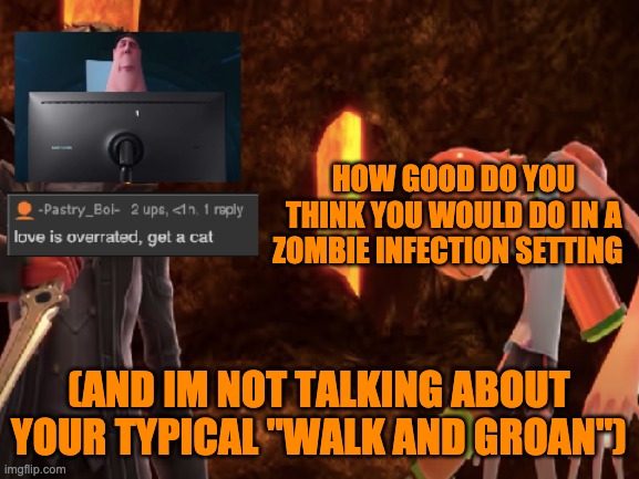 HOW GOOD DO YOU THINK YOU WOULD DO IN A ZOMBIE INFECTION SETTING; (AND IM NOT TALKING ABOUT YOUR TYPICAL "WALK AND GROAN") | image tagged in lol 3 | made w/ Imgflip meme maker