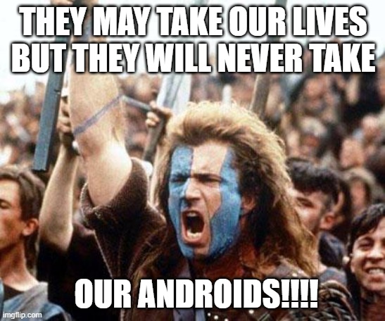 Never take our Android | THEY MAY TAKE OUR LIVES BUT THEY WILL NEVER TAKE; OUR ANDROIDS!!!! | image tagged in braveheart freedom | made w/ Imgflip meme maker