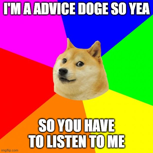 Advice Doge | I'M A ADVICE DOGE SO YEA; SO YOU HAVE TO LISTEN TO ME | image tagged in memes,advice doge | made w/ Imgflip meme maker