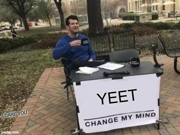 Change My Mind Meme | YEET; I DARE YOU | image tagged in memes,change my mind | made w/ Imgflip meme maker