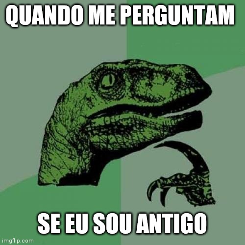 Philosoraptor | QUANDO ME PERGUNTAM; SE EU SOU ANTIGO | image tagged in memes,philosoraptor | made w/ Imgflip meme maker