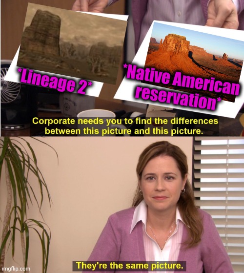 -Great game EVER! | *Lineage 2*; *Native American reservation* | image tagged in memes,they're the same picture,buddy the elf,waste,landscapes,mmorpg | made w/ Imgflip meme maker