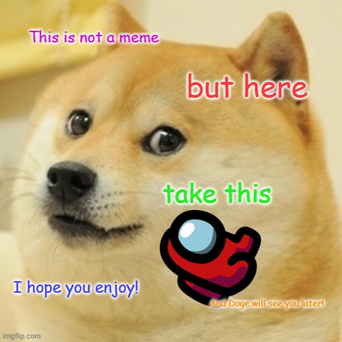 Thanks doge! | This is not a meme; but here; take this; I hope you enjoy! And Doge will see you later! | image tagged in memes,doge | made w/ Imgflip meme maker