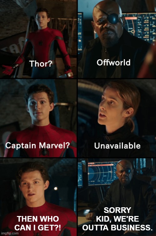Thor off-world captain marvel unavailable | THEN WHO CAN I GET?! SORRY KID, WE'RE OUTTA BUSINESS. | image tagged in thor off-world captain marvel unavailable | made w/ Imgflip meme maker