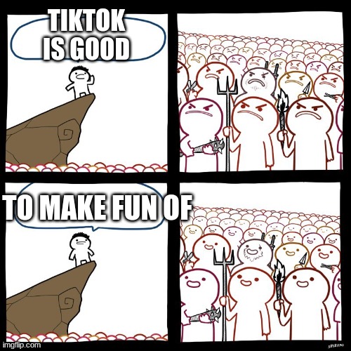 SrGrafo's Angry/Happy Mob | TIKTOK IS GOOD; TO MAKE FUN OF | image tagged in srgrafo's angry/happy mob | made w/ Imgflip meme maker