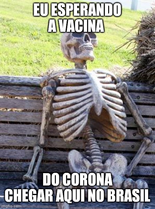 Waiting Skeleton Meme | EU ESPERANDO A VACINA; DO CORONA CHEGAR AQUI NO BRASIL | image tagged in memes,waiting skeleton | made w/ Imgflip meme maker