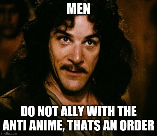 we can't let them win | MEN; DO NOT ALLY WITH THE ANTI ANIME, THATS AN ORDER | image tagged in you keep using that word | made w/ Imgflip meme maker