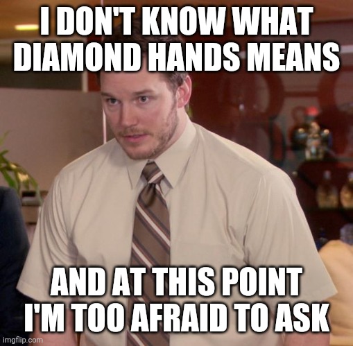 Afraid To Ask Andy Meme | I DON'T KNOW WHAT DIAMOND HANDS MEANS; AND AT THIS POINT I'M TOO AFRAID TO ASK | image tagged in memes,afraid to ask andy | made w/ Imgflip meme maker