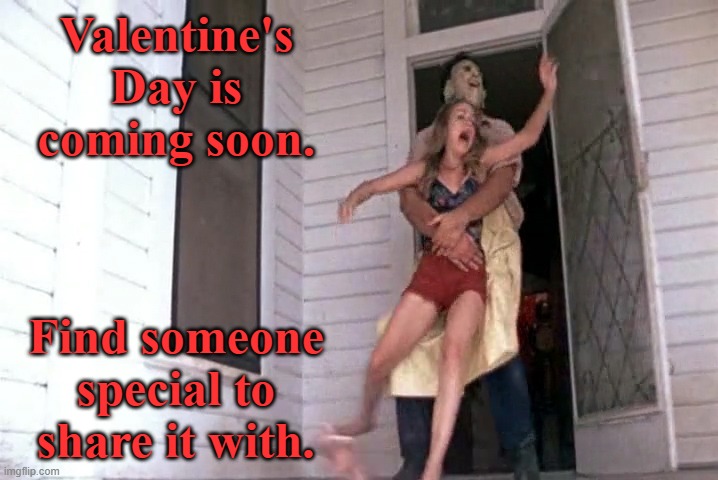 It's almost here, folks! | Valentine's Day is coming soon. Find someone special to share it with. | image tagged in memes,valentine's day,leatherface,the texas chain saw massacre | made w/ Imgflip meme maker