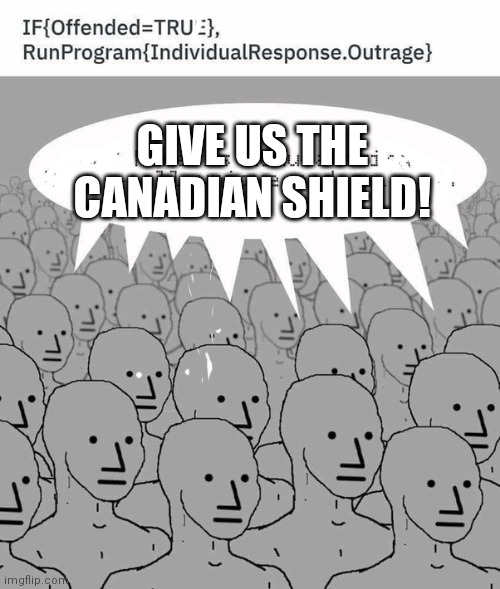 We want to be locked down | GIVE US THE CANADIAN SHIELD! | image tagged in tradefreedomforsecurity,lockdown,npcmeme,pcr,corona | made w/ Imgflip meme maker