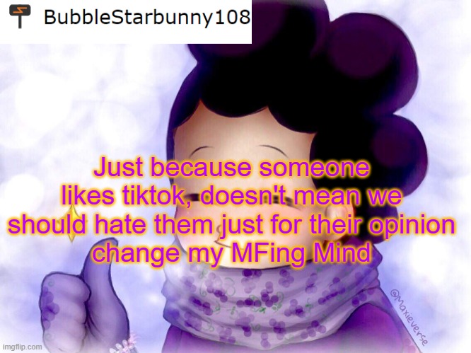 Bubble's Announcement | Just because someone likes tiktok, doesn't mean we should hate them just for their opinion
change my MFing Mind | image tagged in bubble's announcement | made w/ Imgflip meme maker