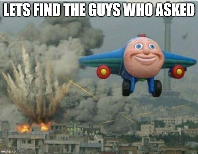 Jay jay the plane | LETS FIND THE GUYS WHO ASKED | image tagged in jay jay the plane | made w/ Imgflip meme maker