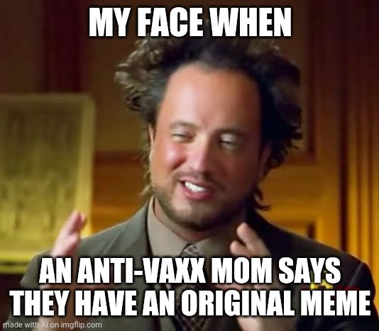 Ancient Aliens | MY FACE WHEN; AN ANTI-VAXX MOM SAYS THEY HAVE AN ORIGINAL MEME | image tagged in memes,ancient aliens | made w/ Imgflip meme maker