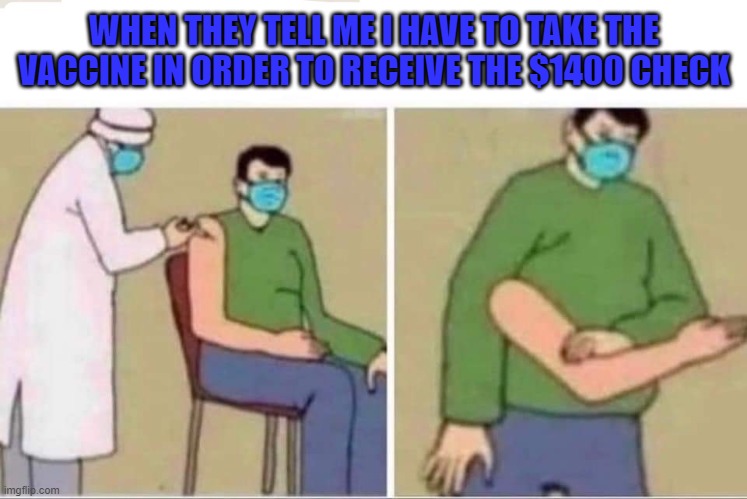I don't need no stinkin' vaccine... | WHEN THEY TELL ME I HAVE TO TAKE THE VACCINE IN ORDER TO RECEIVE THE $1400 CHECK | image tagged in fake arm,memes,vaccine,politics,1400 dollar check | made w/ Imgflip meme maker
