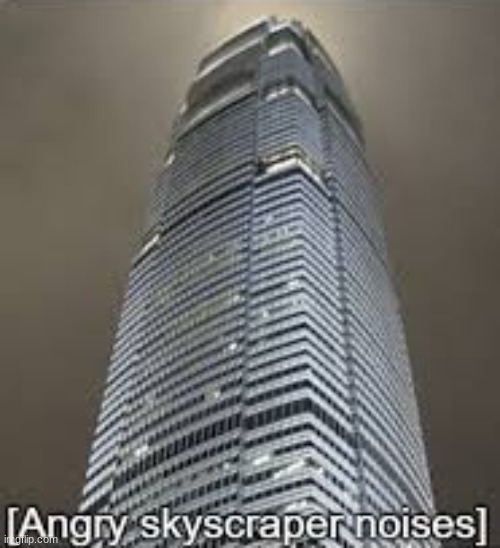 Angry skyscraper noises | image tagged in angry skyscraper noises | made w/ Imgflip meme maker