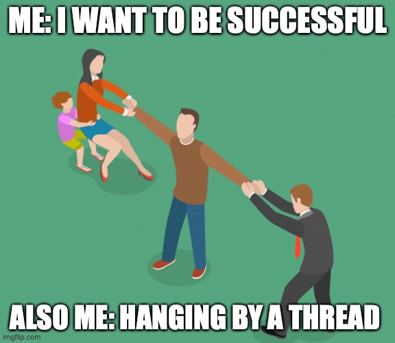 life | ME: I WANT TO BE SUCCESSFUL; ALSO ME: HANGING BY A THREAD | image tagged in first world problems | made w/ Imgflip meme maker