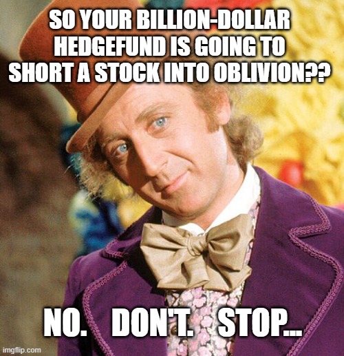 Reddit Gamestop Wonka | SO YOUR BILLION-DOLLAR HEDGEFUND IS GOING TO SHORT A STOCK INTO OBLIVION?? NO.    DON'T.    STOP... | image tagged in no stop don't wonka,reddit,gme,gamestop | made w/ Imgflip meme maker