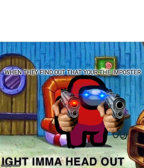 Spongebob Ight Imma Head Out Meme | WHEN THEY FIND OUT THAT YOUR THE IMPOSTER | image tagged in memes,spongebob ight imma head out | made w/ Imgflip meme maker